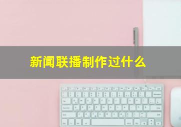 新闻联播制作过什么