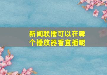 新闻联播可以在哪个播放器看直播呢