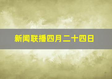 新闻联播四月二十四日