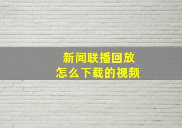 新闻联播回放怎么下载的视频