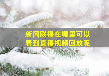 新闻联播在哪里可以看到直播视频回放呢