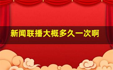 新闻联播大概多久一次啊