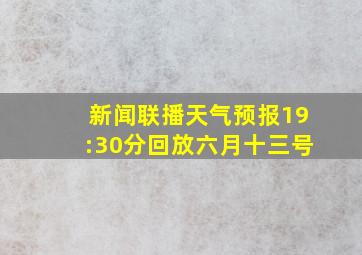 新闻联播天气预报19:30分回放六月十三号