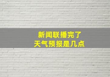 新闻联播完了天气预报是几点