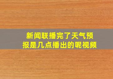 新闻联播完了天气预报是几点播出的呢视频