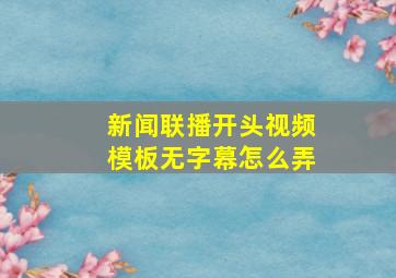 新闻联播开头视频模板无字幕怎么弄