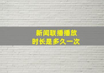 新闻联播播放时长是多久一次