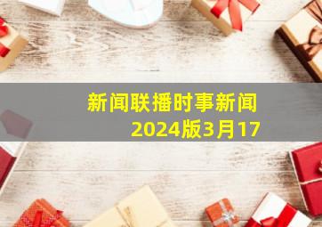 新闻联播时事新闻2024版3月17