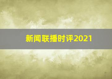 新闻联播时评2021