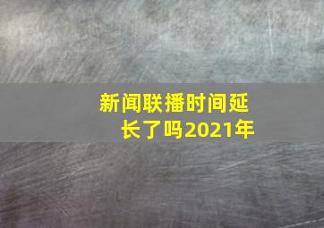 新闻联播时间延长了吗2021年