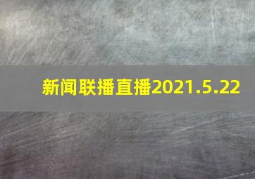 新闻联播直播2021.5.22