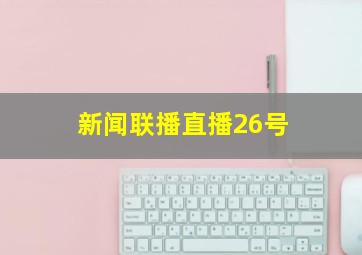 新闻联播直播26号