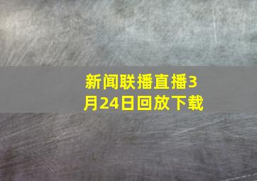 新闻联播直播3月24日回放下载