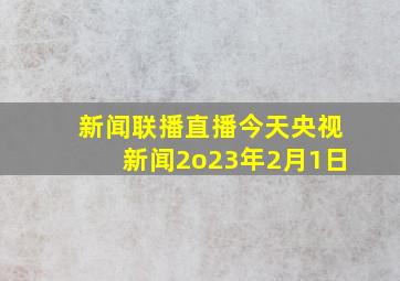 新闻联播直播今天央视新闻2o23年2月1日