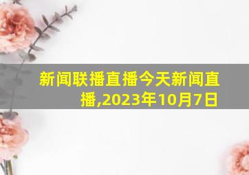 新闻联播直播今天新闻直播,2023年10月7日