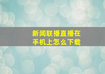 新闻联播直播在手机上怎么下载