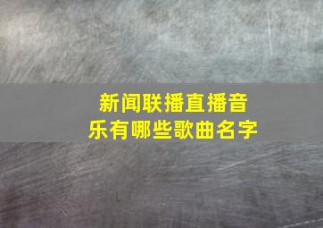 新闻联播直播音乐有哪些歌曲名字