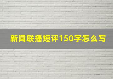 新闻联播短评150字怎么写