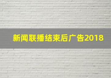 新闻联播结束后广告2018