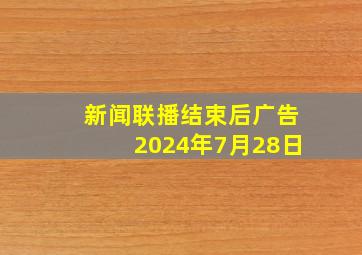 新闻联播结束后广告2024年7月28日