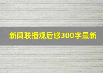 新闻联播观后感300字最新