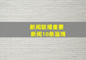 新闻联播重要新闻10条淄博