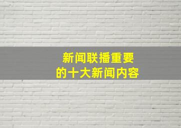 新闻联播重要的十大新闻内容