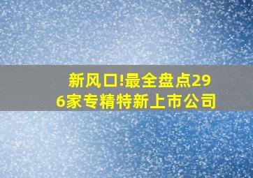 新风口!最全盘点296家专精特新上市公司