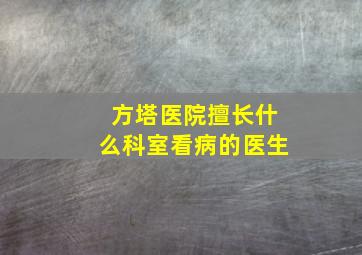 方塔医院擅长什么科室看病的医生