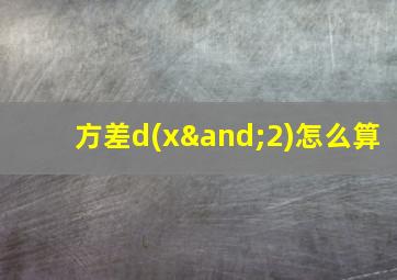 方差d(x∧2)怎么算