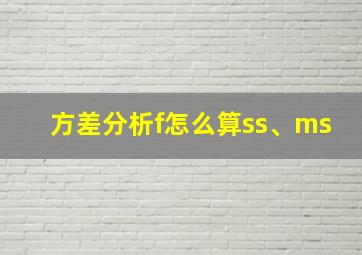 方差分析f怎么算ss、ms