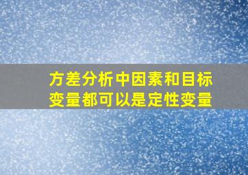 方差分析中因素和目标变量都可以是定性变量