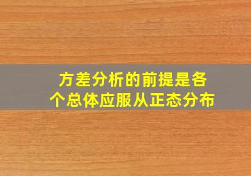 方差分析的前提是各个总体应服从正态分布