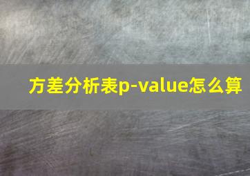 方差分析表p-value怎么算