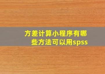 方差计算小程序有哪些方法可以用spss