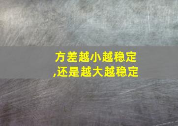 方差越小越稳定,还是越大越稳定