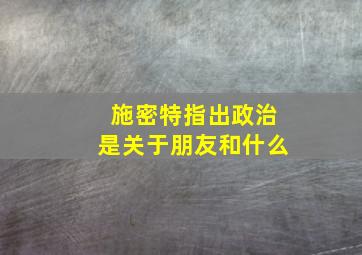 施密特指出政治是关于朋友和什么