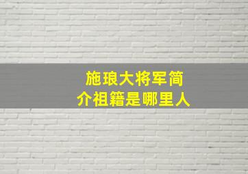 施琅大将军简介祖籍是哪里人