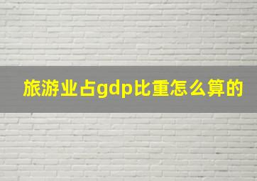 旅游业占gdp比重怎么算的