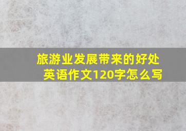 旅游业发展带来的好处英语作文120字怎么写