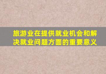 旅游业在提供就业机会和解决就业问题方面的重要意义