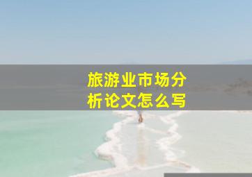 旅游业市场分析论文怎么写