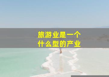 旅游业是一个什么型的产业