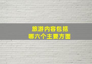 旅游内容包括哪六个主要方面