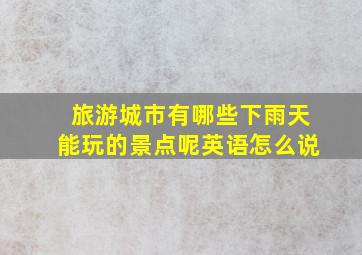 旅游城市有哪些下雨天能玩的景点呢英语怎么说