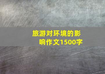 旅游对环境的影响作文1500字