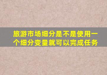 旅游市场细分是不是使用一个细分变量就可以完成任务