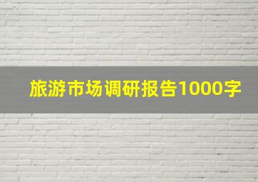 旅游市场调研报告1000字