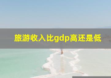 旅游收入比gdp高还是低