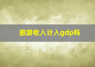 旅游收入计入gdp吗